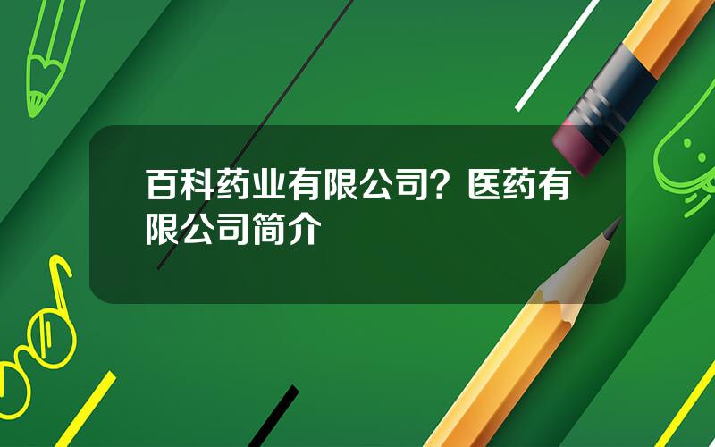 百科药业有限公司？医药有限公司简介