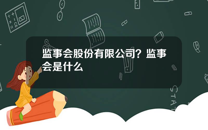 监事会股份有限公司？监事会是什么