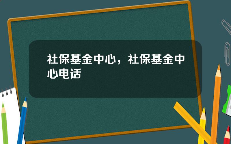 社保基金中心，社保基金中心电话