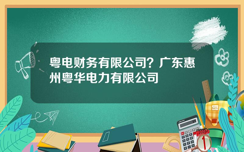 粤电财务有限公司？广东惠州粤华电力有限公司