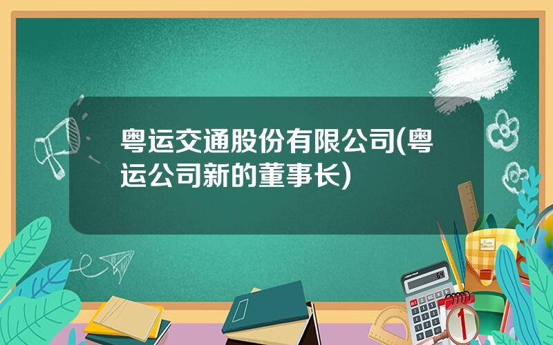 粤运交通股份有限公司(粤运公司新的董事长)