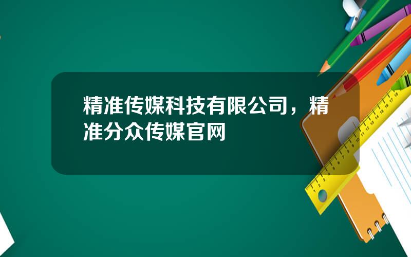 精准传媒科技有限公司，精准分众传媒官网