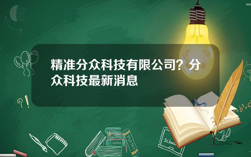 精准分众科技有限公司？分众科技最新消息