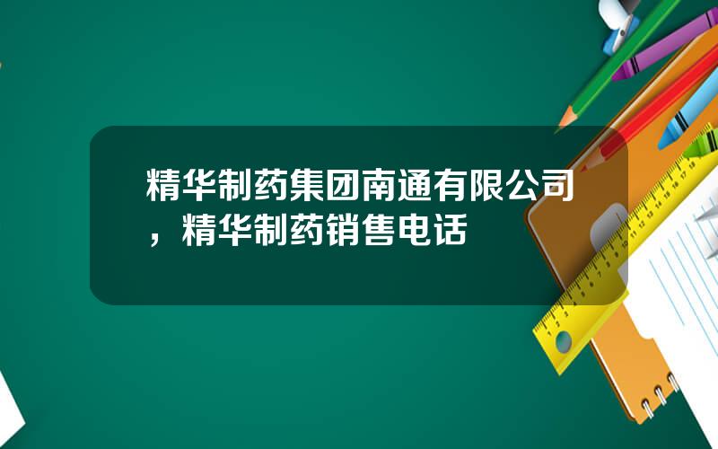 精华制药集团南通有限公司，精华制药销售电话