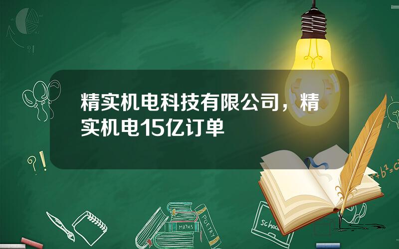 精实机电科技有限公司，精实机电15亿订单