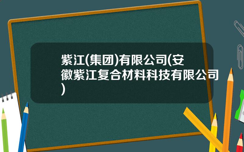 紫江(集团)有限公司(安徽紫江复合材料科技有限公司)