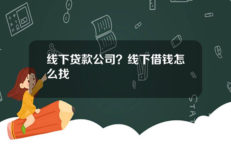 线下贷款公司？线下借钱怎么找