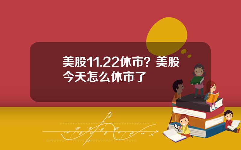 美股11.22休市？美股今天怎么休市了