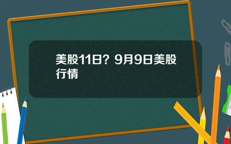 美股11日？9月9日美股行情