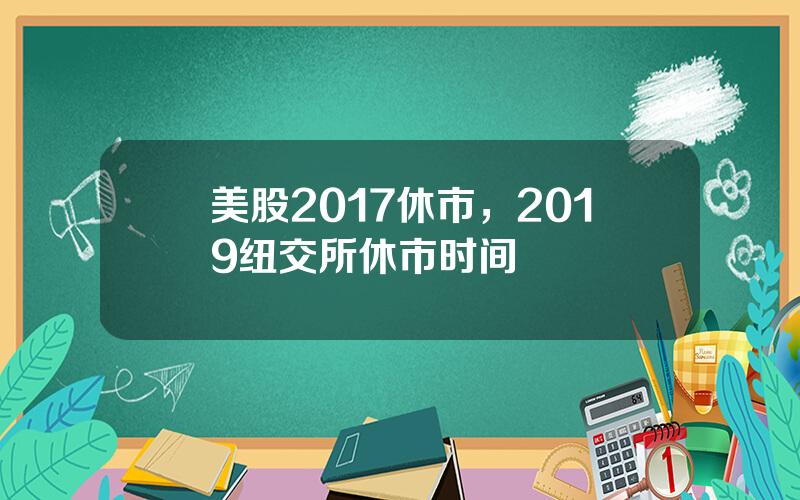 美股2017休市，2019纽交所休市时间