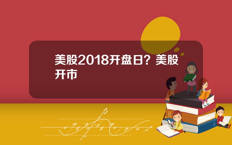 美股2018开盘日？美股开市