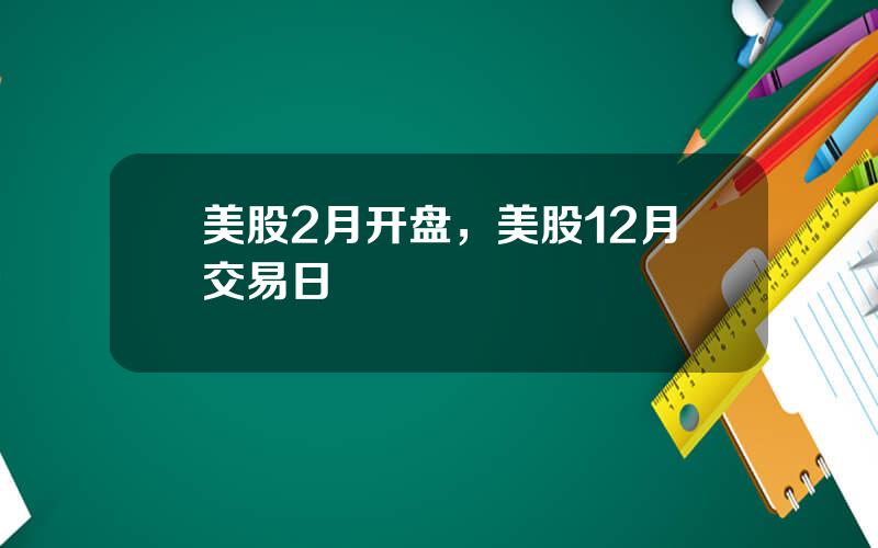 美股2月开盘，美股12月交易日