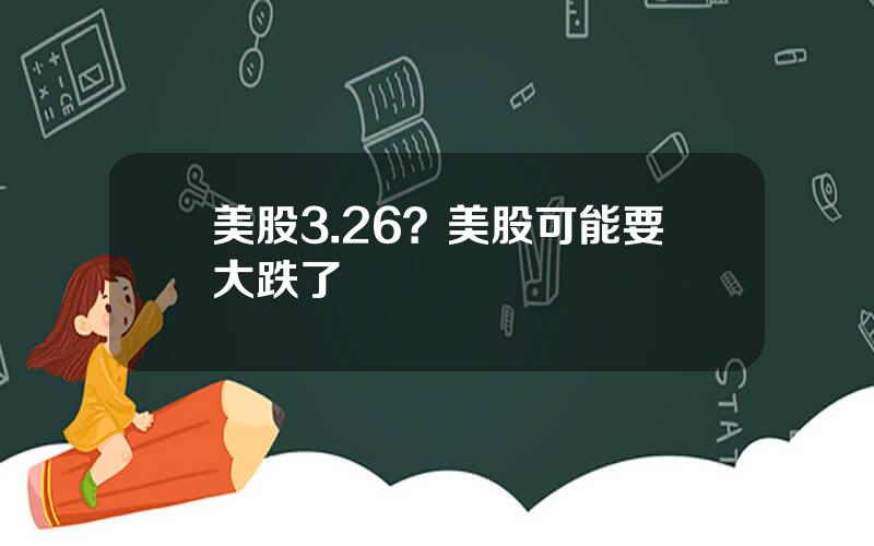 美股3.26？美股可能要大跌了