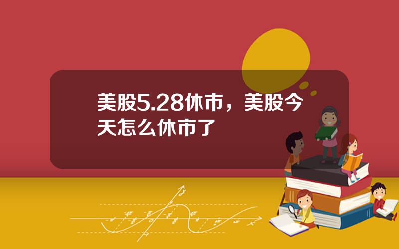 美股5.28休市，美股今天怎么休市了