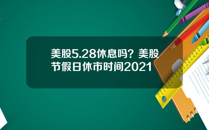 美股5.28休息吗？美股节假日休市时间2021