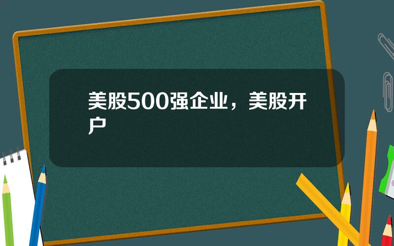 美股500强企业，美股开户