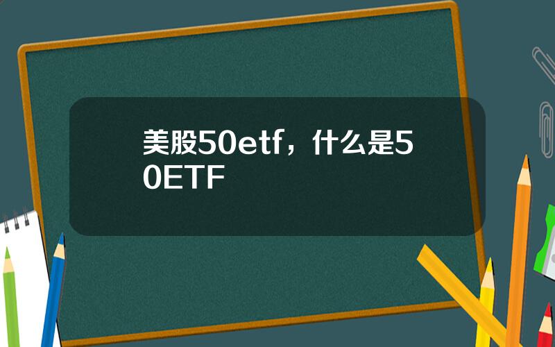 美股50etf，什么是50ETF