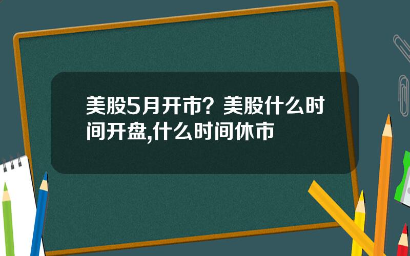 美股5月开市？美股什么时间开盘,什么时间休市