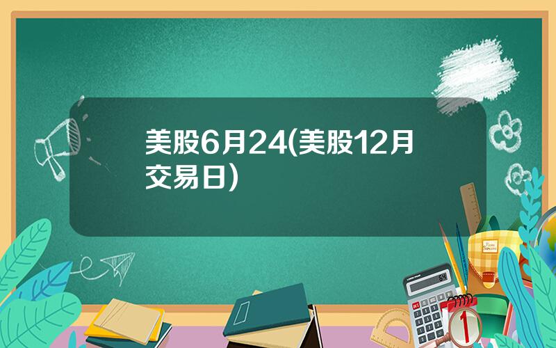 美股6月24(美股12月交易日)