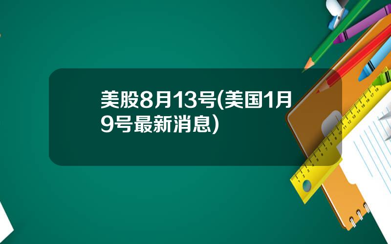 美股8月13号(美国1月9号最新消息)