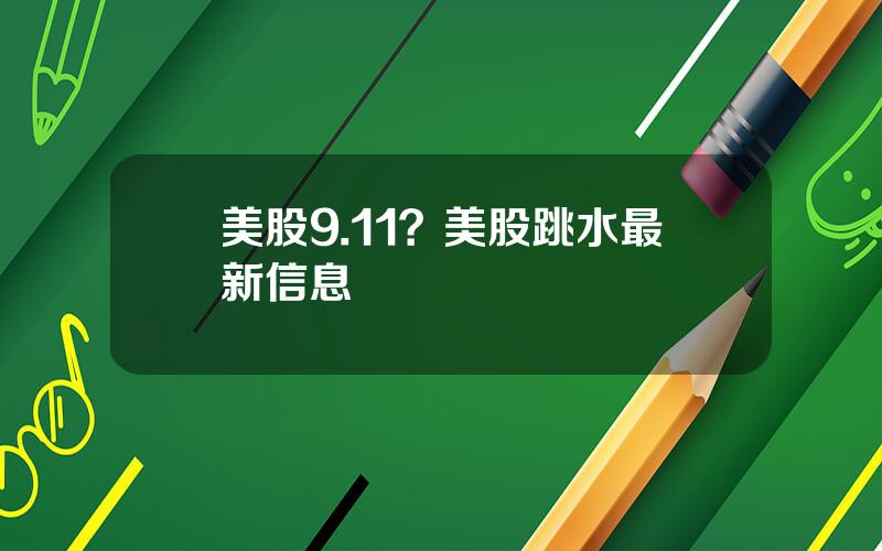 美股9.11？美股跳水最新信息