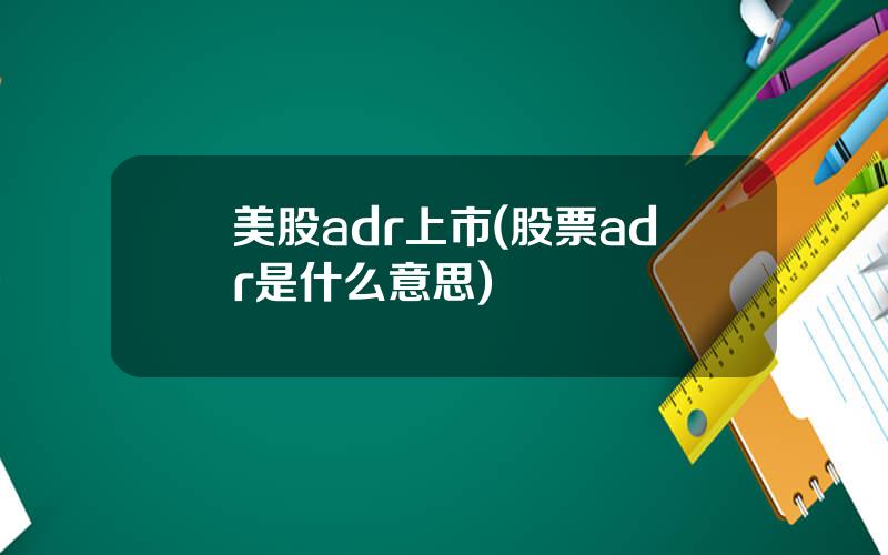 美股adr上市(股票adr是什么意思)