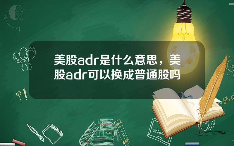 美股adr是什么意思，美股adr可以换成普通股吗