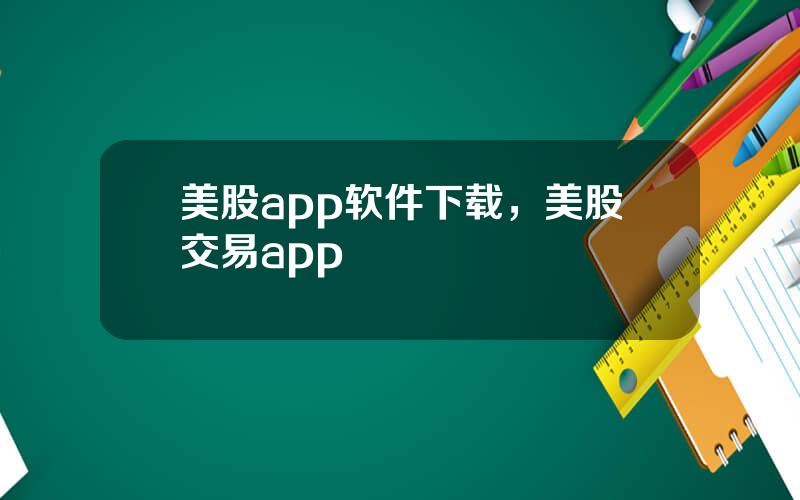 美股app软件下载，美股交易app