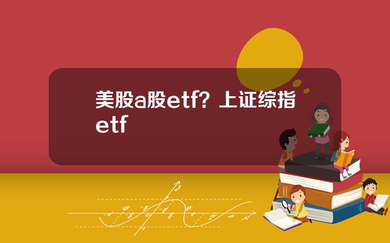 美股a股etf？上证综指etf