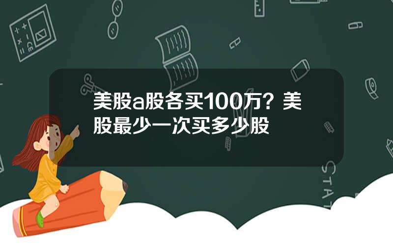 美股a股各买100万？美股最少一次买多少股