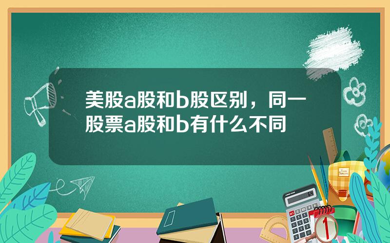 美股a股和b股区别，同一股票a股和b有什么不同