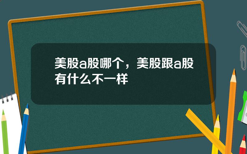 美股a股哪个，美股跟a股有什么不一样