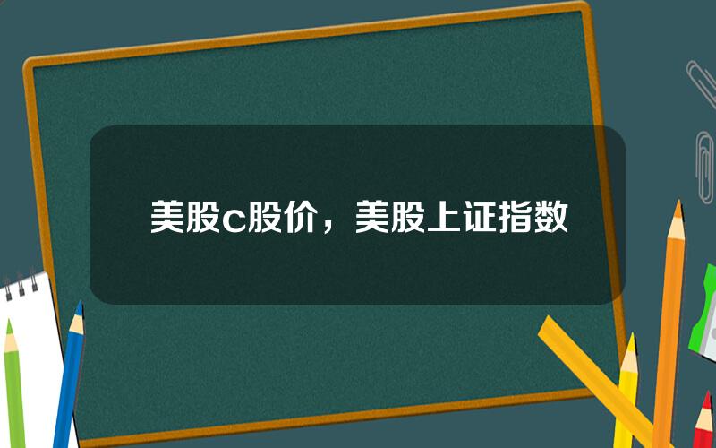 美股c股价，美股上证指数