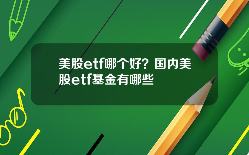 美股etf哪个好？国内美股etf基金有哪些