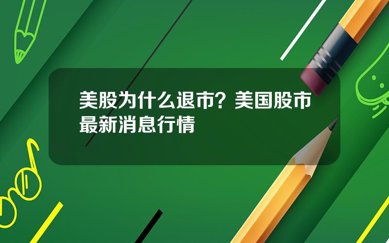 美股为什么退市？美国股市最新消息行情