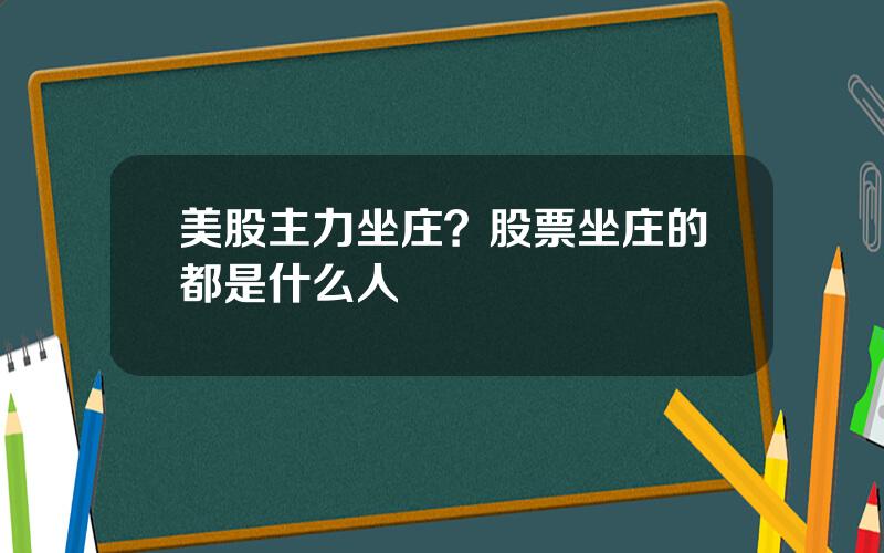 美股主力坐庄？股票坐庄的都是什么人