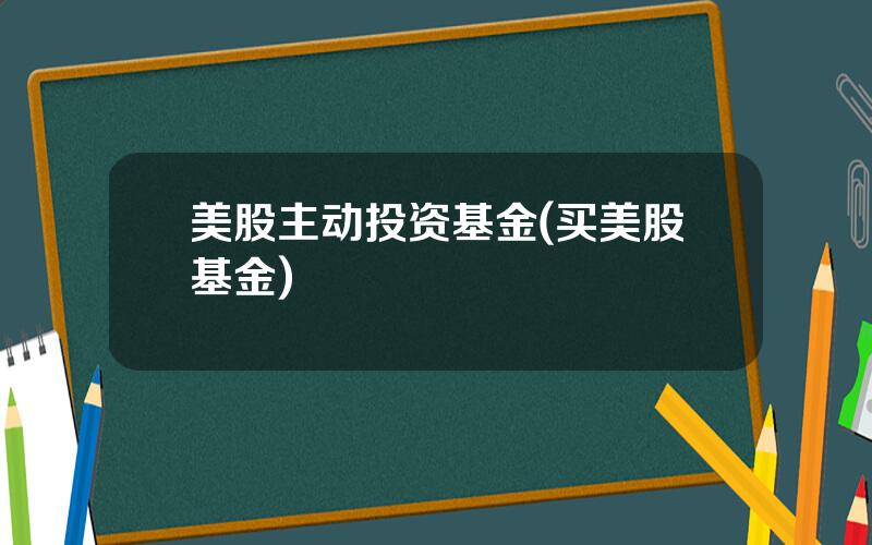 美股主动投资基金(买美股基金)