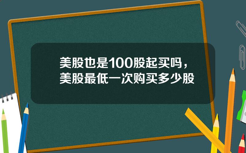 美股也是100股起买吗，美股最低一次购买多少股