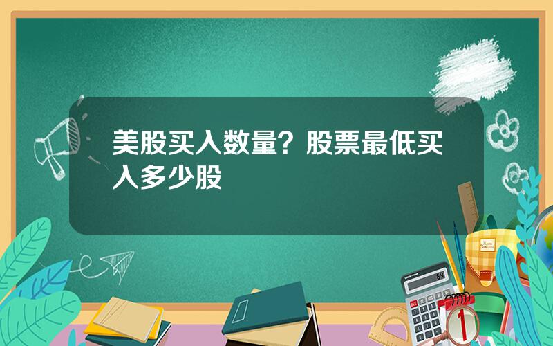 美股买入数量？股票最低买入多少股