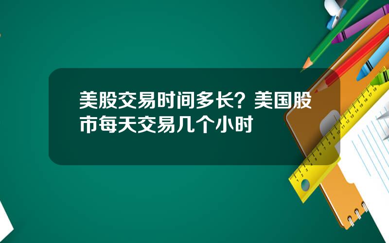 美股交易时间多长？美国股市每天交易几个小时