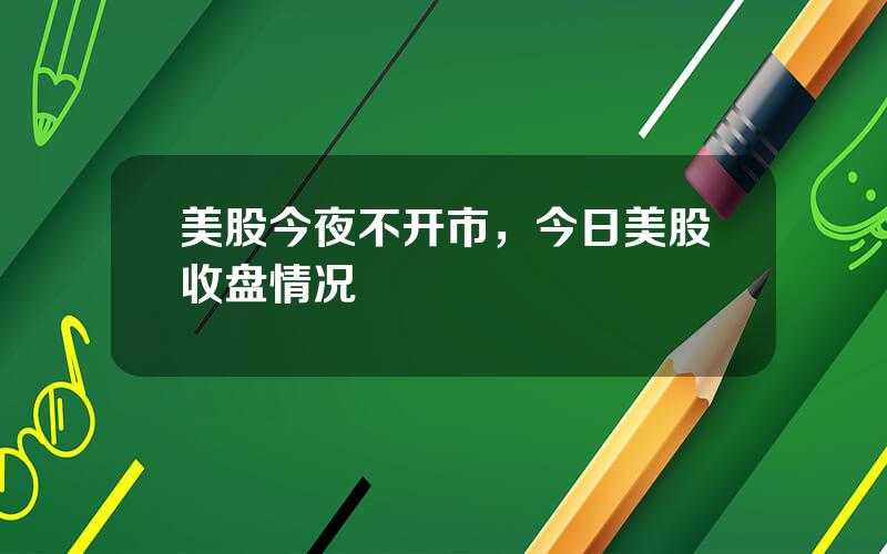 美股今夜不开市，今日美股收盘情况