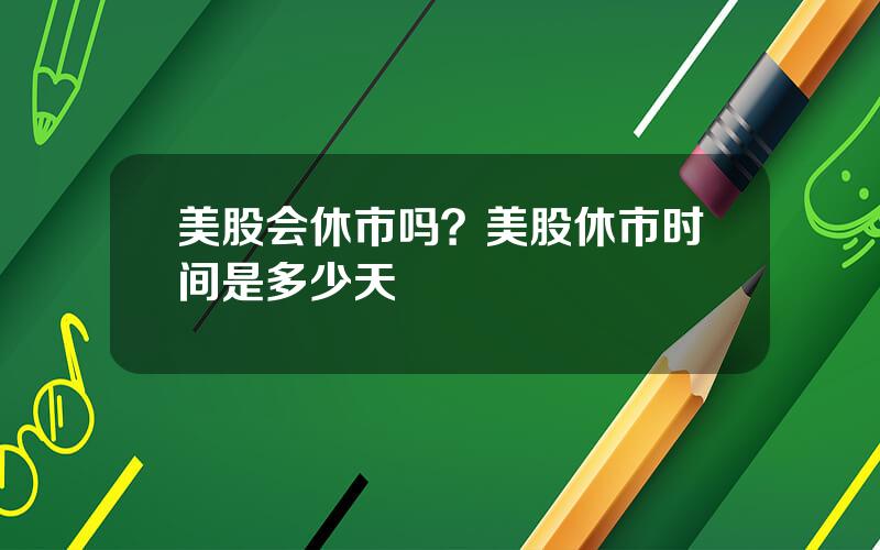 美股会休市吗？美股休市时间是多少天