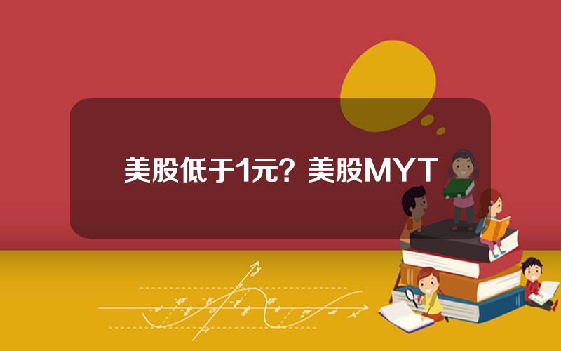 美股低于1元？美股MYT