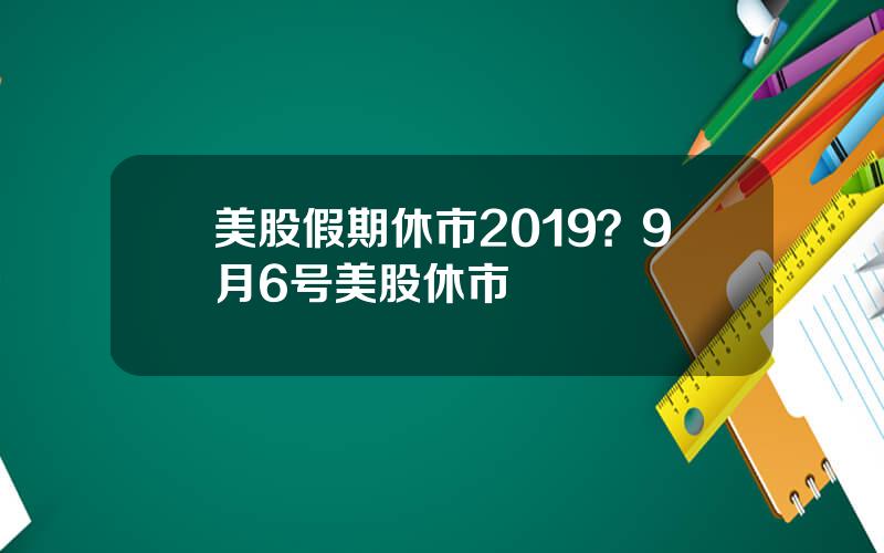 美股假期休市2019？9月6号美股休市