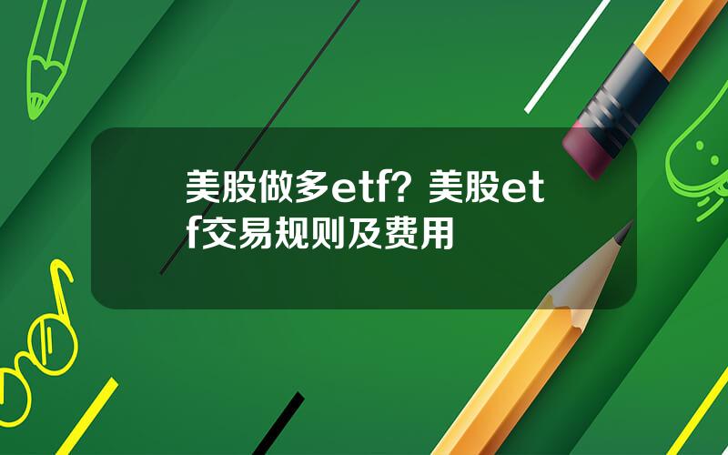 美股做多etf？美股etf交易规则及费用