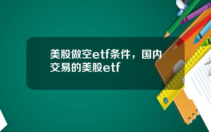 美股做空etf条件，国内交易的美股etf