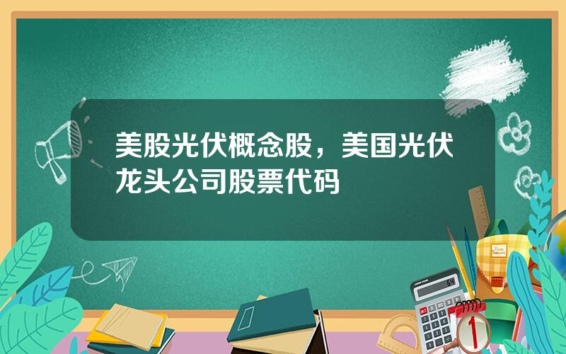 美股光伏概念股，美国光伏龙头公司股票代码