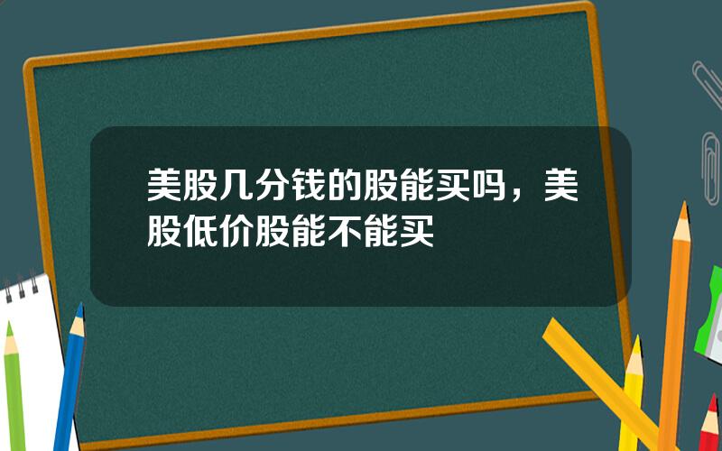 美股几分钱的股能买吗，美股低价股能不能买