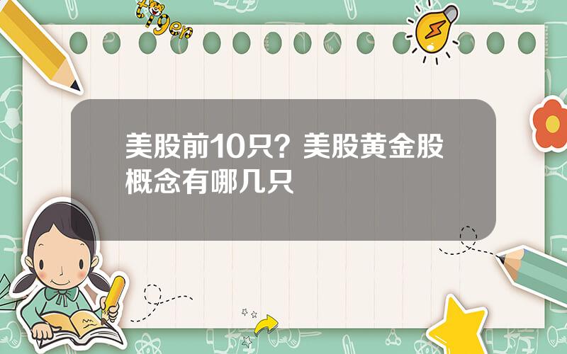 美股前10只？美股黄金股概念有哪几只