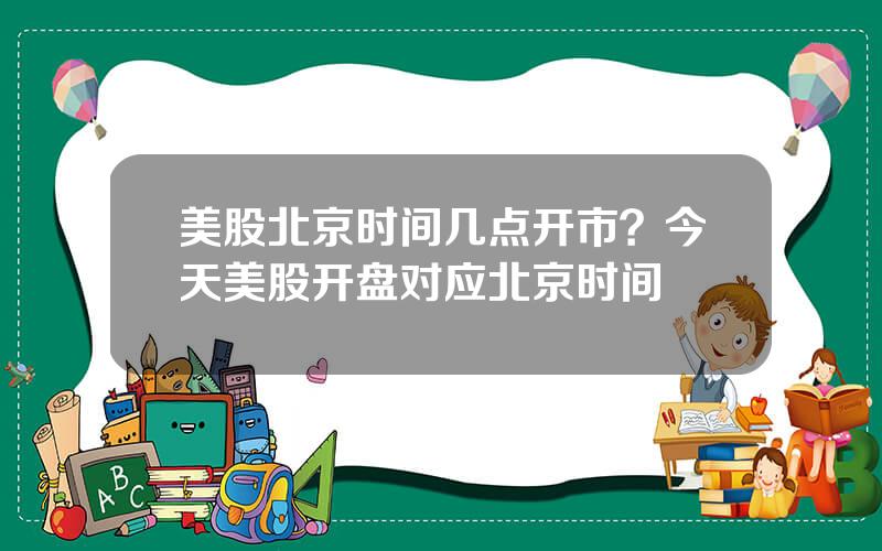 美股北京时间几点开市？今天美股开盘对应北京时间